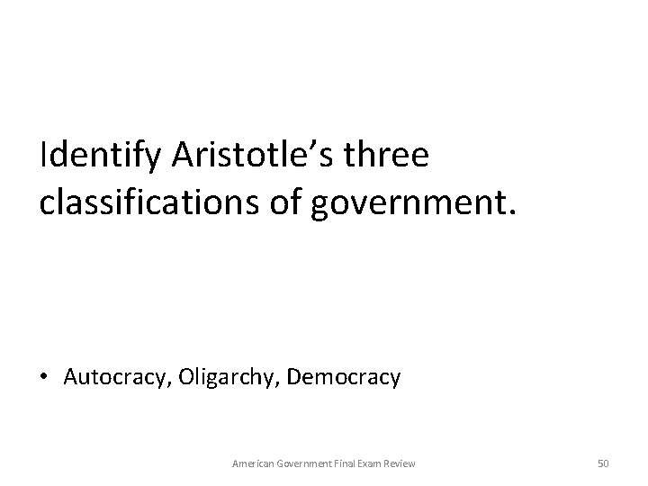 Identify Aristotle’s three classifications of government. • Autocracy, Oligarchy, Democracy American Government Final Exam