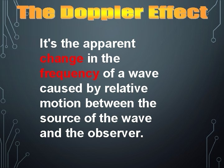 It's the apparent change in the frequency of a wave caused by relative motion