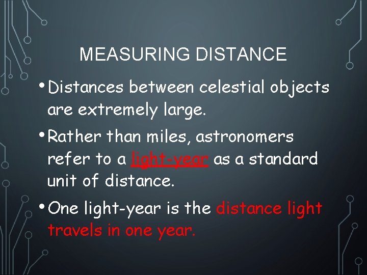 MEASURING DISTANCE • Distances between celestial objects are extremely large. • Rather than miles,