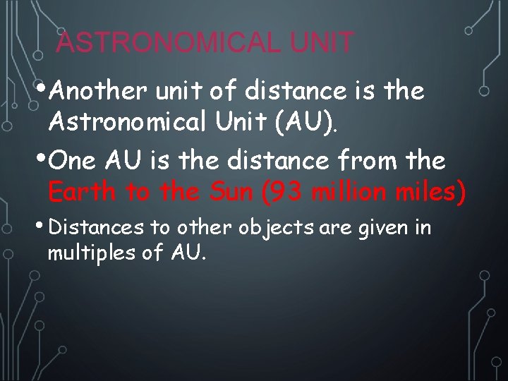 ASTRONOMICAL UNIT • Another unit of distance is the Astronomical Unit (AU). • One