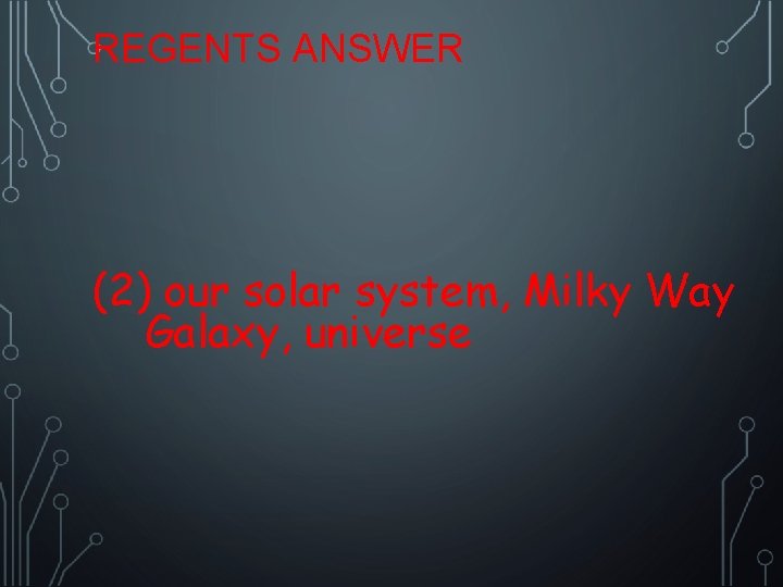 REGENTS ANSWER (2) our solar system, Milky Way Galaxy, universe 