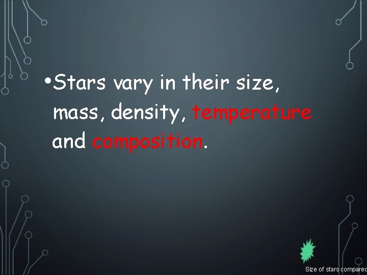  • Stars vary in their size, mass, density, temperature and composition. Size of