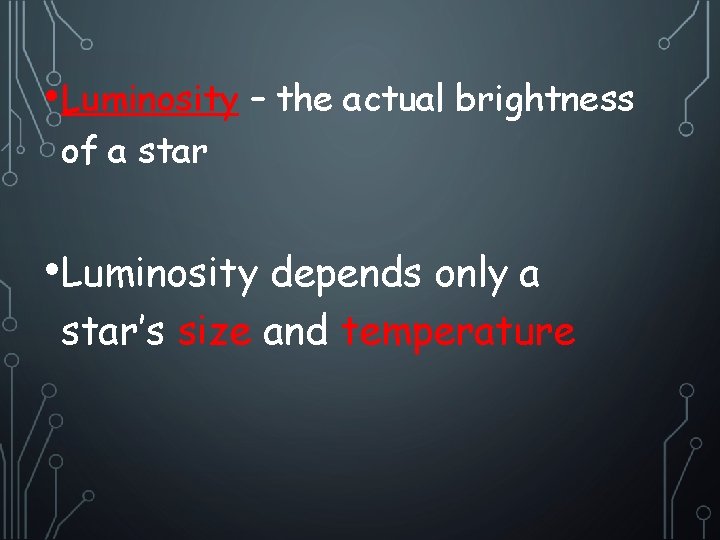  • Luminosity – the actual brightness of a star • Luminosity depends only