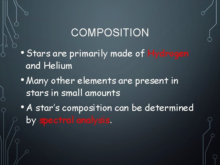 COMPOSITION • Stars are primarily made of Hydrogen and Helium • Many other elements