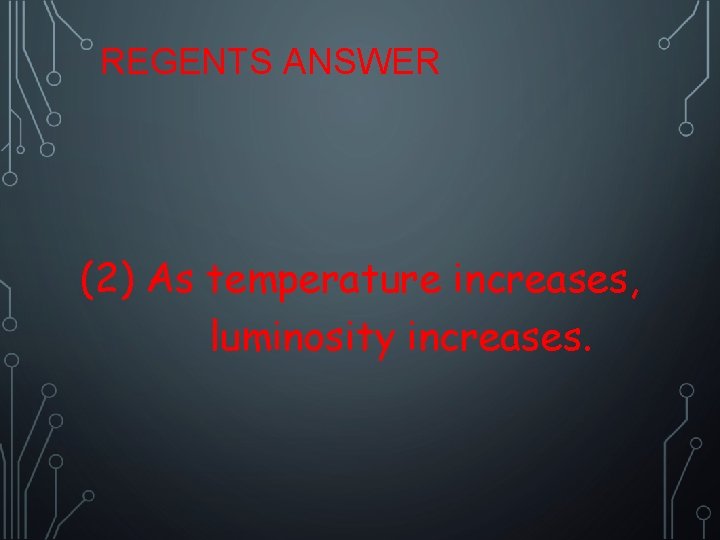 REGENTS ANSWER (2) As temperature increases, luminosity increases. 