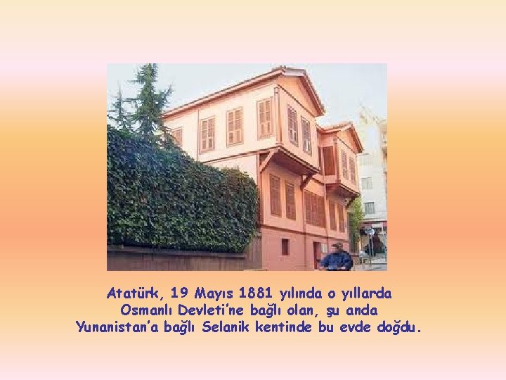Atatürk, 19 Mayıs 1881 yılında o yıllarda Osmanlı Devleti’ne bağlı olan, şu anda Yunanistan’a