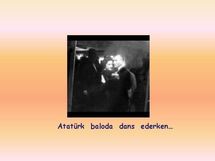 Atatürk baloda dans ederken… 