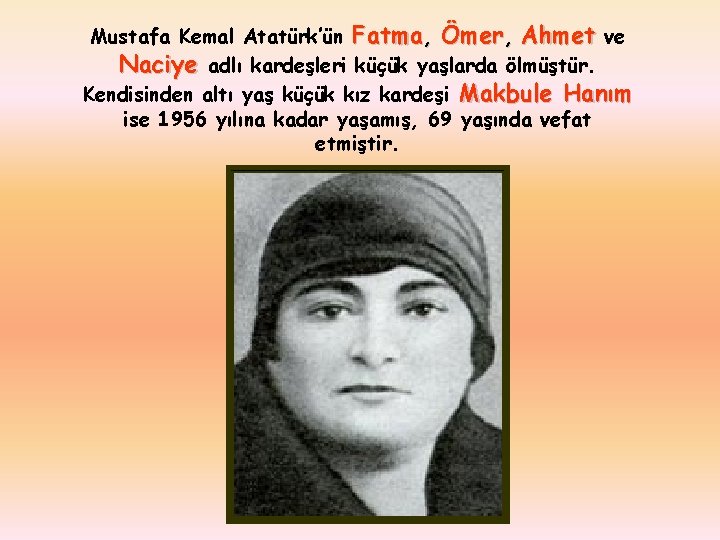 Mustafa Kemal Atatürk’ün Fatma, Ömer, Ahmet ve Naciye adlı kardeşleri küçük yaşlarda ölmüştür. Kendisinden