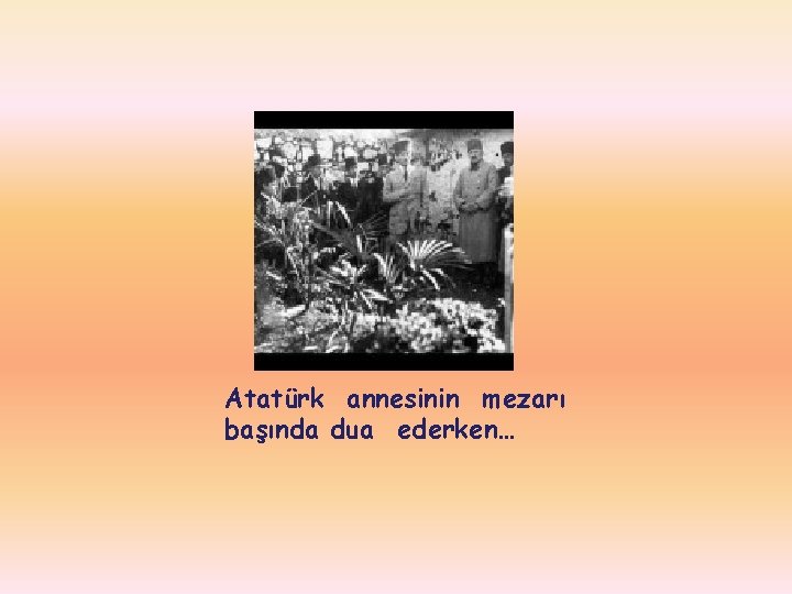 Atatürk annesinin mezarı başında dua ederken… 