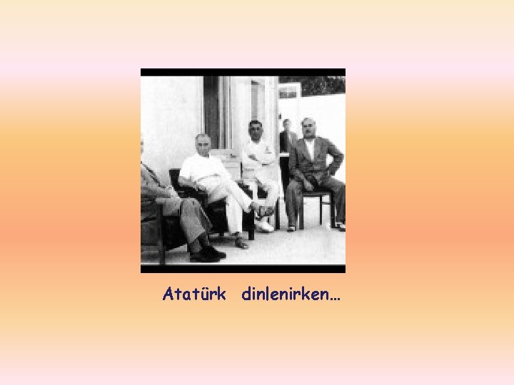 Atatürk dinlenirken… 