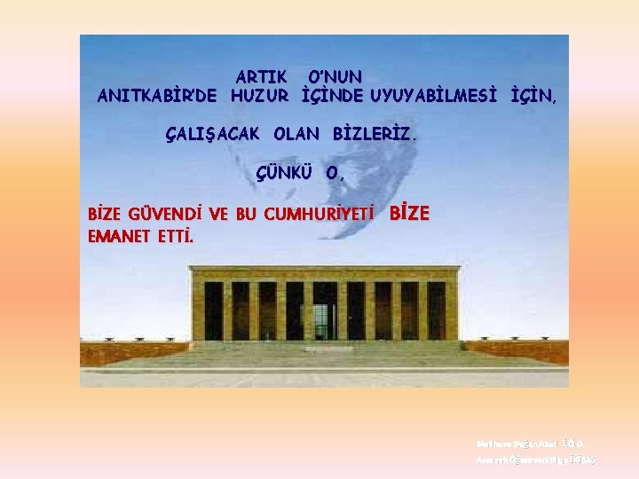 ARTIK O’NUN ANITKABİR’DE HUZUR İÇİNDE UYUYABİLMESİ İÇİN, ÇALIŞACAK OLAN BİZLERİZ. ÇÜNKÜ O, BİZE GÜVENDİ