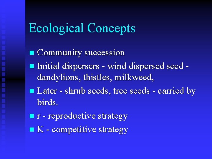 Ecological Concepts Community succession n Initial dispersers - wind dispersed seed dandylions, thistles, milkweed,