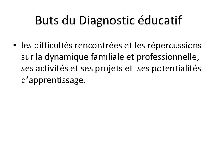 Buts du Diagnostic éducatif • les difficultés rencontrées et les répercussions sur la dynamique