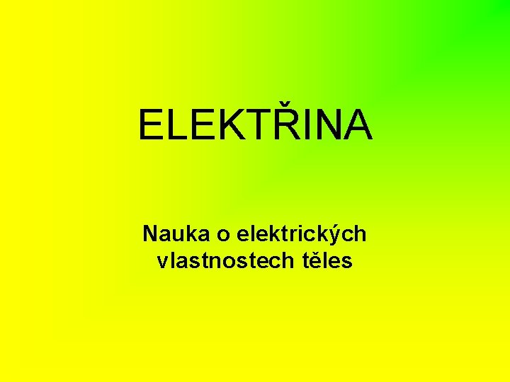 ELEKTŘINA Nauka o elektrických vlastnostech těles 