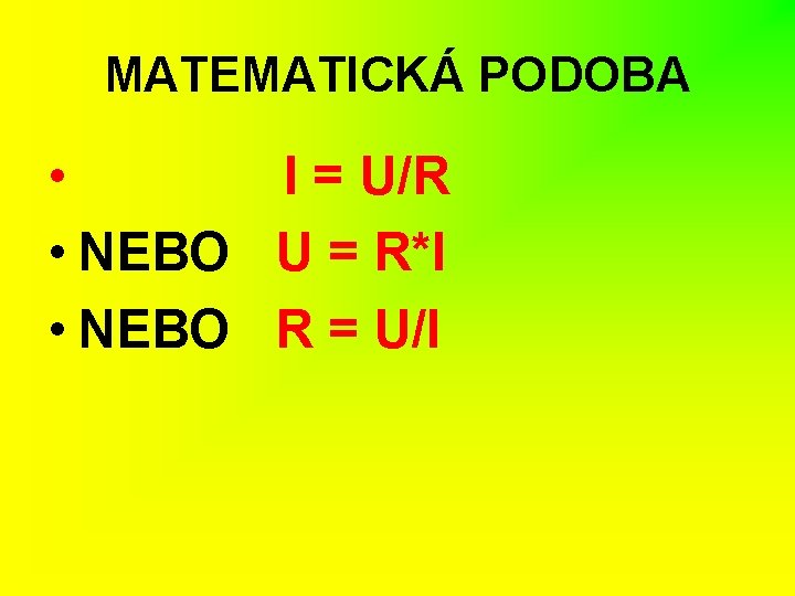 MATEMATICKÁ PODOBA • I = U/R • NEBO U = R*I • NEBO R