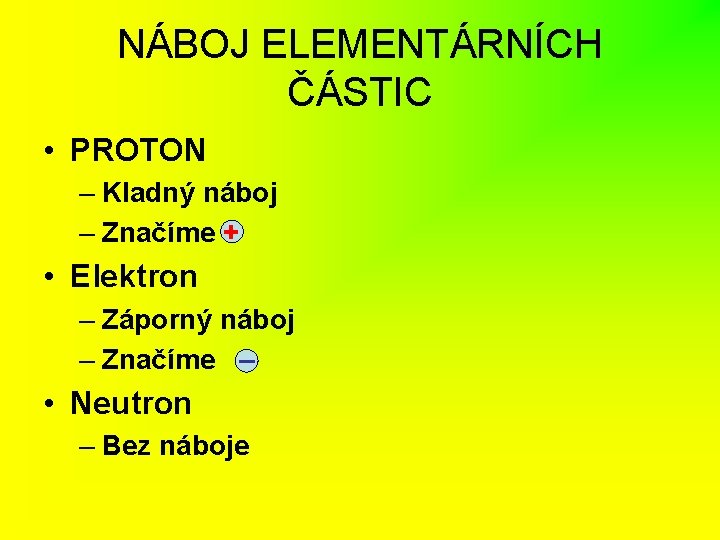 NÁBOJ ELEMENTÁRNÍCH ČÁSTIC • PROTON – Kladný náboj – Značíme + • Elektron –