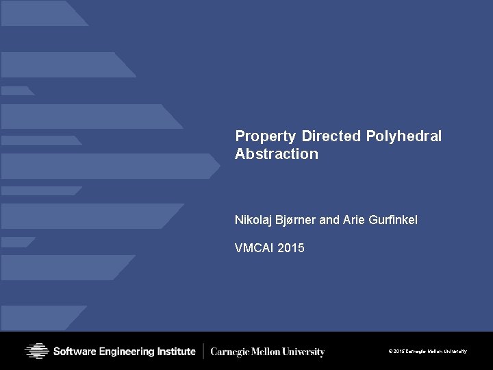 Property Directed Polyhedral Abstraction Nikolaj Bjørner and Arie Gurfinkel VMCAI 2015 © 2015 Carnegie