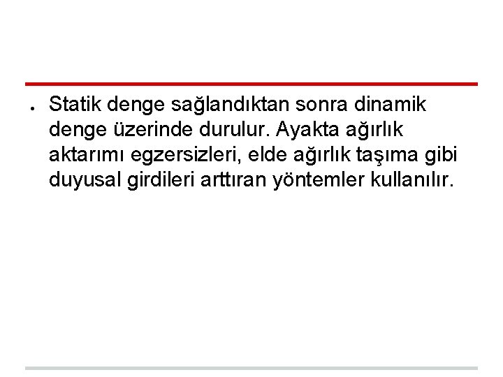 ● Statik denge sağlandıktan sonra dinamik denge üzerinde durulur. Ayakta ağırlık aktarımı egzersizleri, elde ● Statik denge sağlandıktan sonra dinamik denge üzerinde durulur. Ayakta ağırlık aktarımı egzersizleri, elde