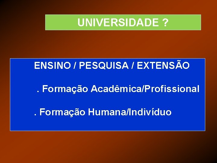 UNIVERSIDADE ? ENSINO / PESQUISA / EXTENSÃO. Formação Acadêmica/Profissional. Formação Humana/Indivíduo 