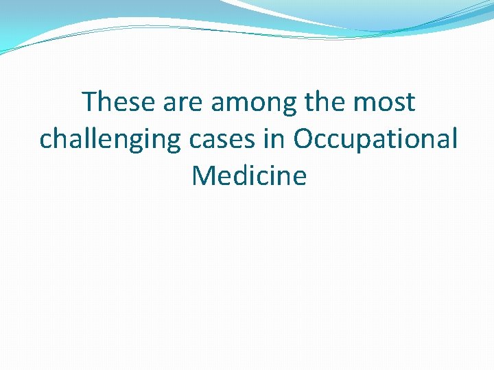 These are among the most challenging cases in Occupational Medicine 