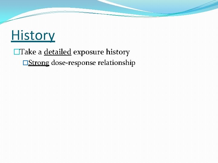 History �Take a detailed exposure history �Strong dose-response relationship 