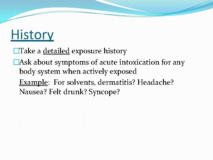 History �Take a detailed exposure history �Ask about symptoms of acute intoxication for any