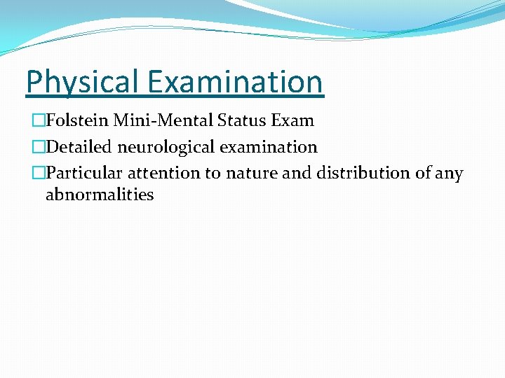 Physical Examination �Folstein Mini-Mental Status Exam �Detailed neurological examination �Particular attention to nature and