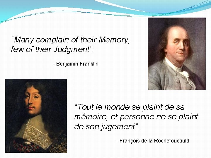 “Many complain of their Memory, few of their Judgment”. - Benjamin Franklin “Tout le