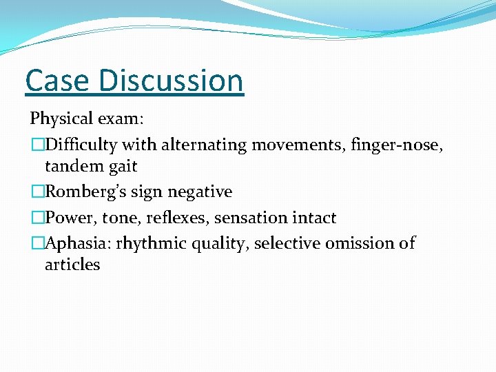 Case Discussion Physical exam: �Difficulty with alternating movements, finger-nose, tandem gait �Romberg’s sign negative