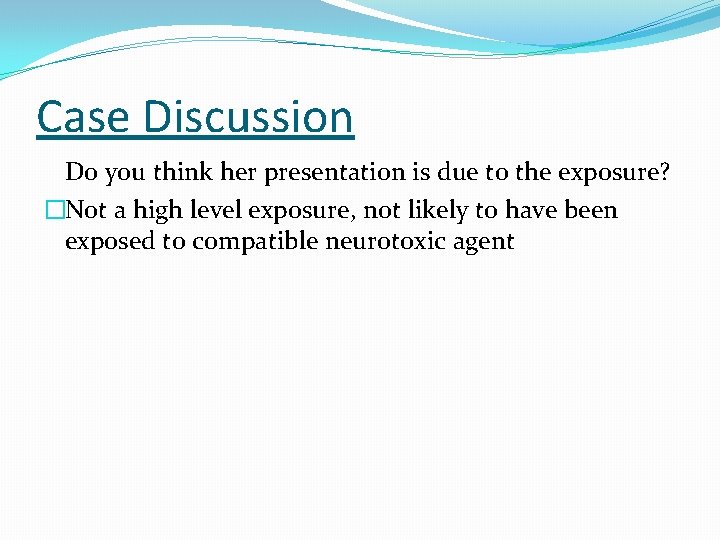 Case Discussion Do you think her presentation is due to the exposure? �Not a