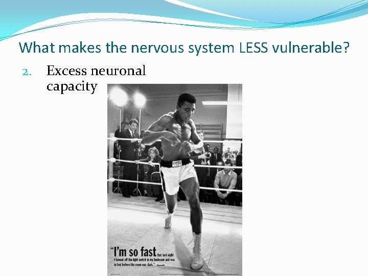 What makes the nervous system LESS vulnerable? 2. Excess neuronal capacity 