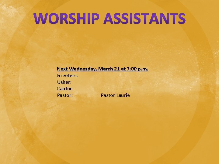 Next Wednesday, March 21 at 7: 00 p. m. Greeters: Usher: Cantor: Pastor Laurie