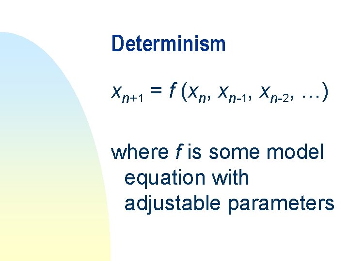 Determinism xn+1 = f (xn, xn-1, xn-2, …) where f is some model equation Determinism xn+1 = f (xn, xn-1, xn-2, …) where f is some model equation