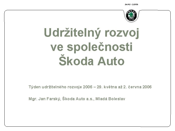 SIMPLY CLEVER Udržitelný rozvoj ve společnosti Škoda Auto Týden udržitelného rozvoje 2006 – 29.