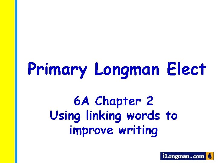 Primary Longman Elect 6 A Chapter 2 Using linking words to improve writing 