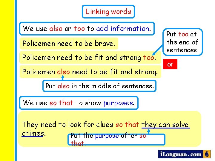 Linking words We use also or too to add information. Policemen need to be
