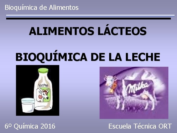 Bioquímica de Alimentos ALIMENTOS LÁCTEOS BIOQUÍMICA DE LA LECHE 6º Química 2016 Escuela Técnica