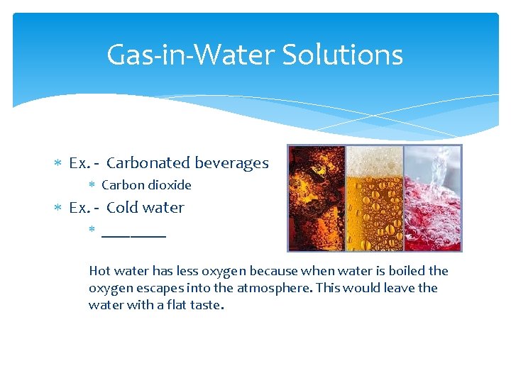 Gas-in-Water Solutions Ex. - Carbonated beverages Carbon dioxide Ex. - Cold water _____ Hot