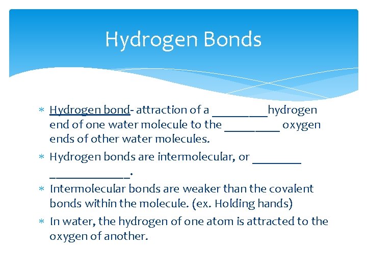 Hydrogen Bonds Hydrogen bond- attraction of a _____hydrogen end of one water molecule to