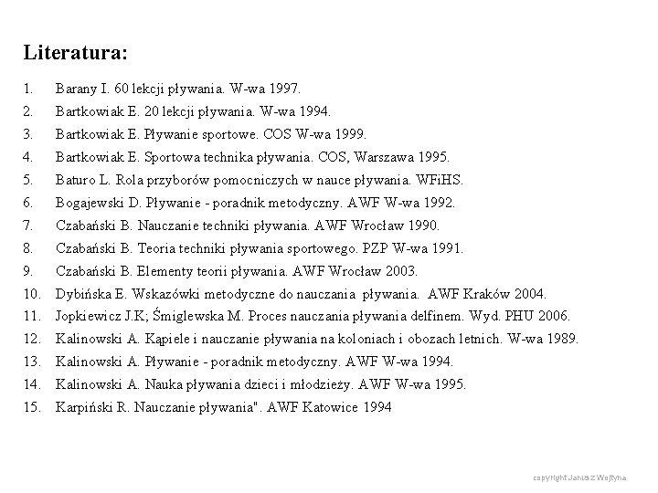 Literatura: 1. Barany I. 60 lekcji pływania. W-wa 1997. 2. Bartkowiak E. 20 lekcji Literatura: 1. Barany I. 60 lekcji pływania. W-wa 1997. 2. Bartkowiak E. 20 lekcji