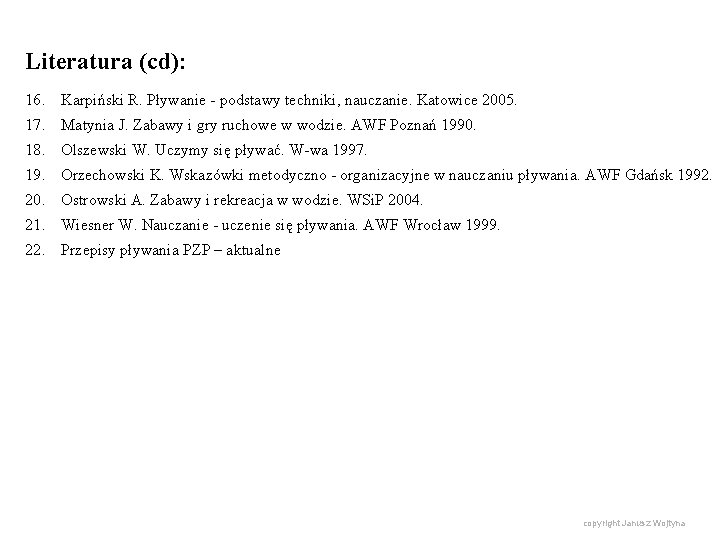 Literatura (cd): 16. Karpiński R. Pływanie - podstawy techniki, nauczanie. Katowice 2005. 17. Matynia Literatura (cd): 16. Karpiński R. Pływanie - podstawy techniki, nauczanie. Katowice 2005. 17. Matynia