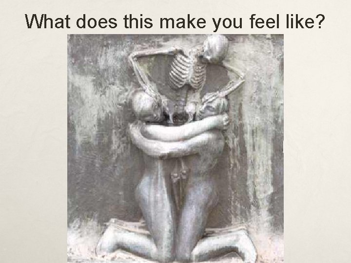 What does this make you feel like? 