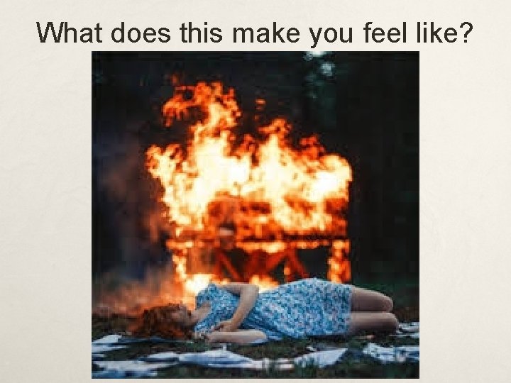 What does this make you feel like? 