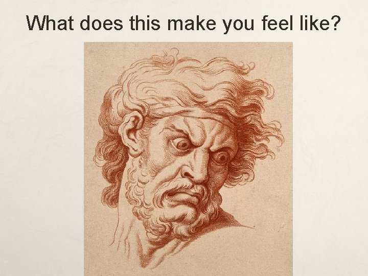 What does this make you feel like? 