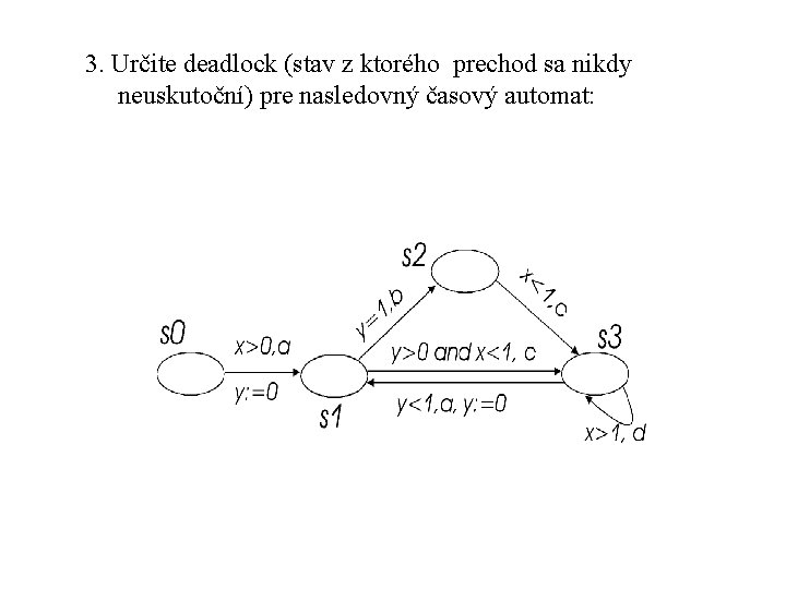 3. Určite deadlock (stav z ktorého prechod sa nikdy neuskutoční) pre nasledovný časový automat: