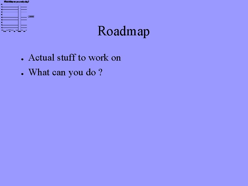 Roadmap ● ● Actual stuff to work on What can you do ? 