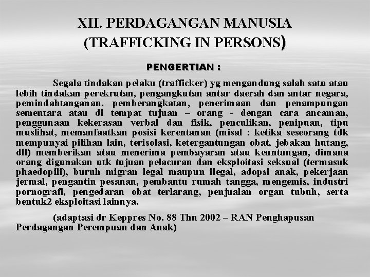 XII. PERDAGANGAN MANUSIA (TRAFFICKING IN PERSONS) PENGERTIAN : Segala tindakan pelaku (trafficker) yg mengandung