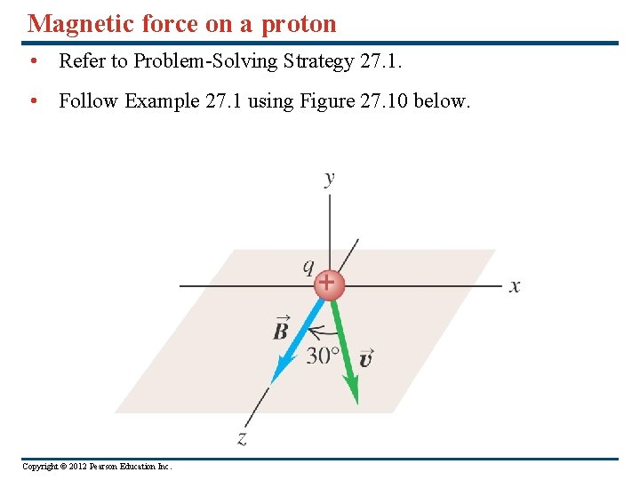 Magnetic force on a proton • Refer to Problem-Solving Strategy 27. 1. • Follow