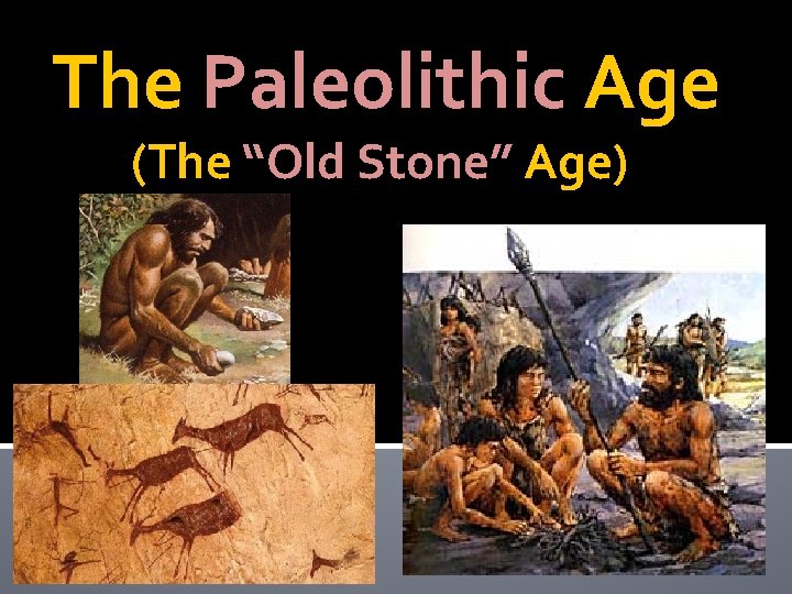 The Paleolithic Age (The “Old Stone” Age) 