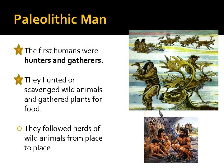 Paleolithic Man The first humans were hunters and gatherers. They hunted or scavenged wild